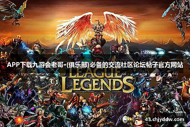 APP下载九游会老哥·(俱乐部)必备的交流社区论坛帖子官方网站